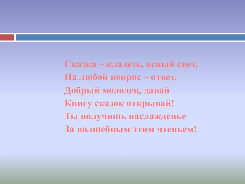 Сказка – кладезь, ясный свет, На любой вопрос – ответ. Добрый молодец, давай Книгу сказок открывай! Ты получишь наслажденье За волшебным