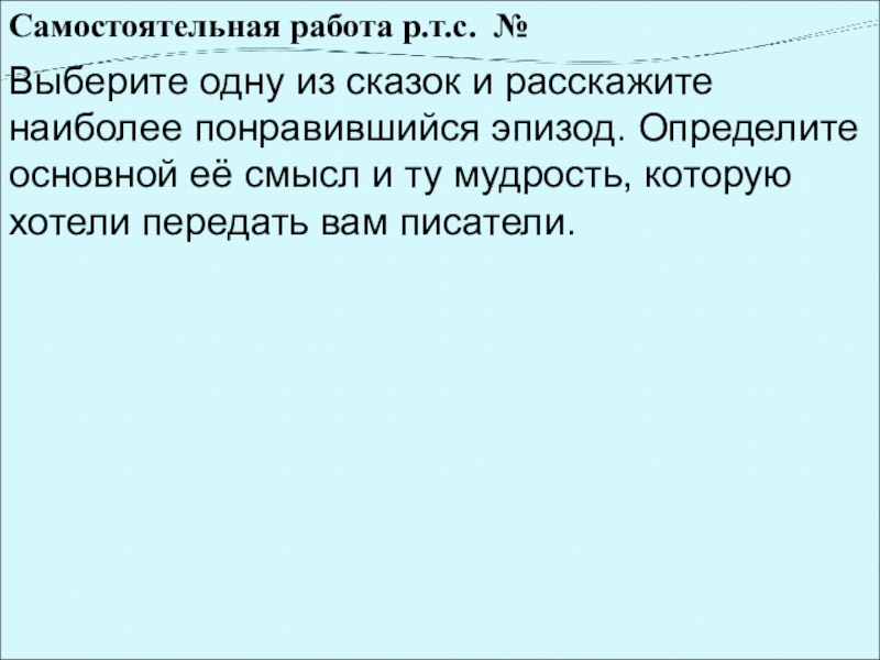 Самостоятельная работа р.т.с. № Выберите одну из сказок и расскажите наиболее понравившийся эпизод. Определите основной её смысл