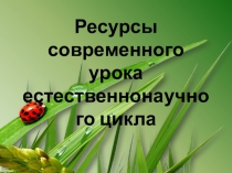 Ресурсы современного урока естественнонаучного цикла