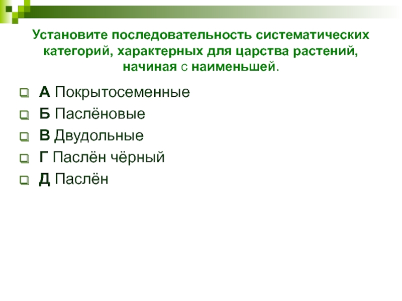 Установите последовательность систематических категорий, характерных для царства растений, начиная с наименьшей. А ПокрытосеменныеБ ПаслёновыеВ ДвудольныеГ Паслён чёрныйД Паслён