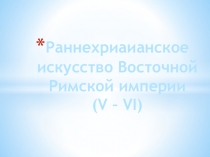 Презентация по МХК : Раннехриаианское искусство Восточной Римской империи (V – VI)