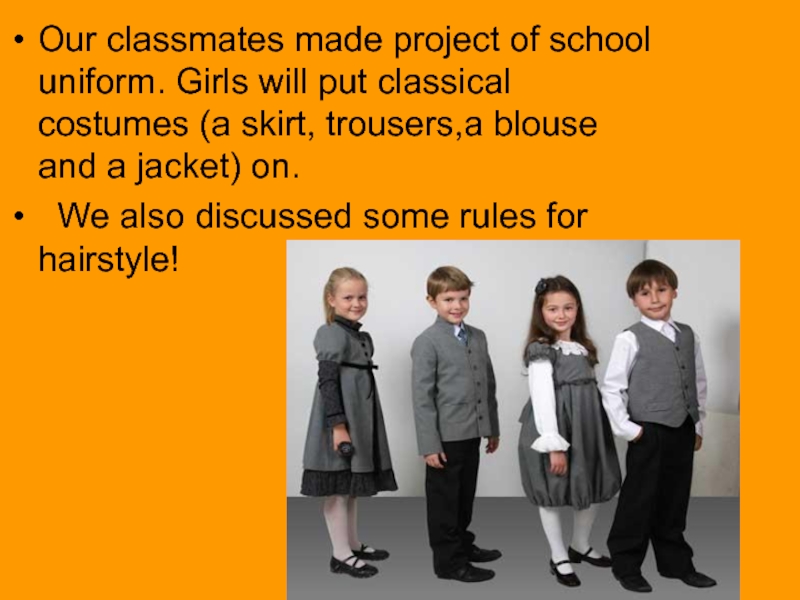 Our classmates made project of school uniform. Girls will put classical costumes (a skirt, trousers,a blouse and