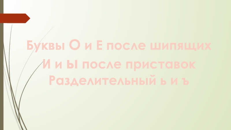 Буквы О и Е после шипящихИ и ы после приставокРазделительный ь и ъ