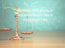 Презентация по обществознанию: Право, его роль в жизни общества и государства