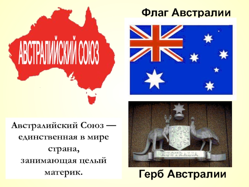 Флаг Австралии Герб АвстралииАвстралийский Союз — единственная в мире страна, занимающая целый материк.АВСТРАЛИЙСКИЙ СОЮЗ
