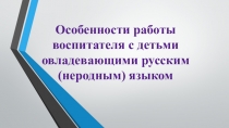 Особенности работы воспитателя с детьми овладевающими русским (неродным) языком