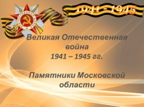 Презентация Великая Отечественная война. Памятники Подмосковья