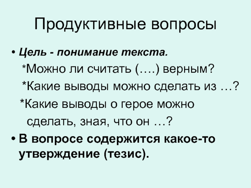 Продуктивные вопросыЦель - понимание текста. 	*Можно ли считать (….) верным?	*Какие выводы можно сделать из …?  *Какие выводы