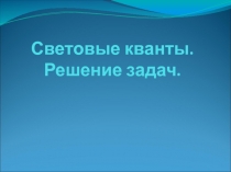 Презентация к уроку по физике на тему Световые кванты. Решение задач (11 класс)