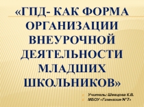 Презентация гпд-как форма организации внеурочной деятельности младших школьников