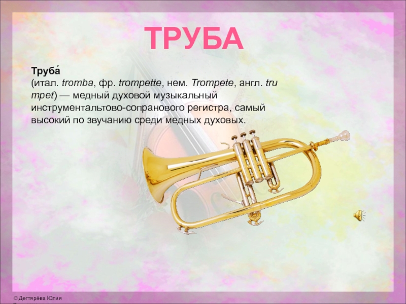 Труба́(итал. tromba, фр. trompette, нем. Trompete, англ. trumpet) — медный духовой музыкальный инструментальтово-сопранового регистра, самый высокий по звучанию среди медных духовых.ТРУБА