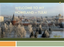 Welcome to my homeland – Tula!(10 A Form).Authors : Mironova Julia, Voishev Kirill