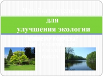 Презентация по биологии на тему: Что бы я сделала для улучшения экологии своего города?
