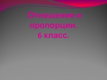Презентация к уроку математики по теме Отношения
