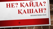 НЕ? ҚАЙДА? ҚАШАН? интеллектуалды ойыны
