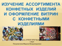 ПрезентацияИзучение ассортимента конфетных изделий и оформление витрин с конфетными изделиями