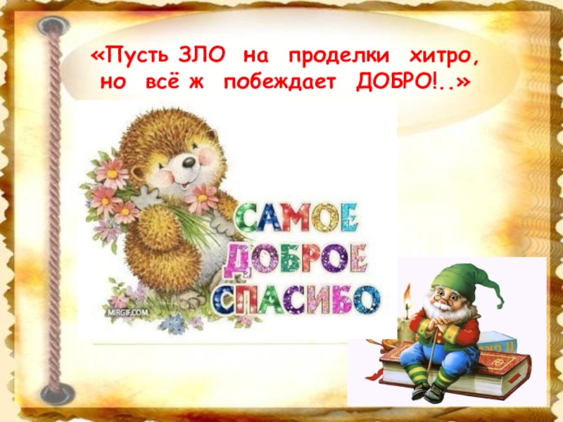 «Пусть ЗЛО на проделки хитро,но всё ж побеждает ДОБРО!..»