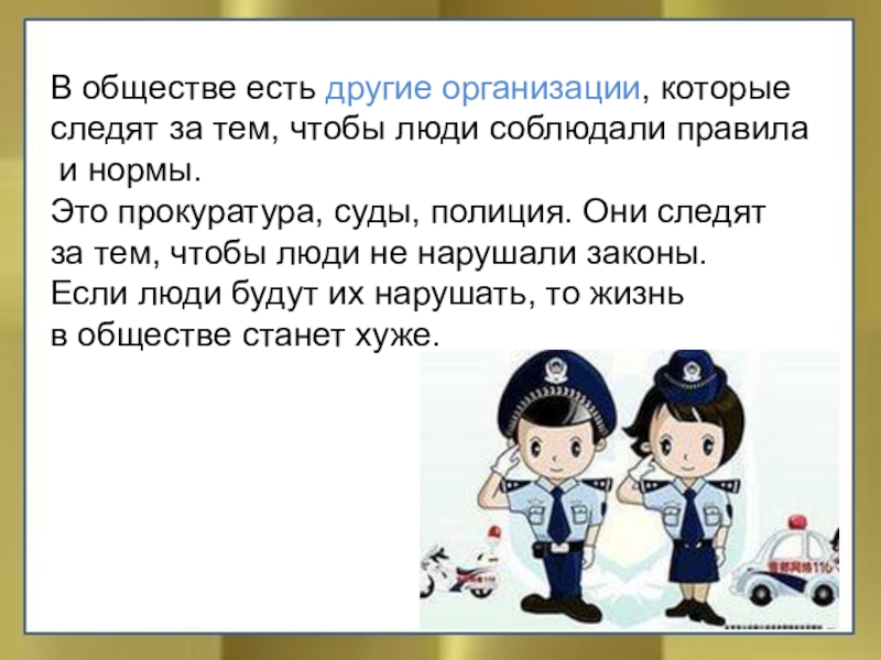 В обществе есть другие организации, которые следят за тем, чтобы люди соблюдали правила и нормы.Это прокуратура, суды,