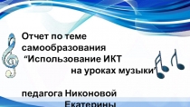Презентация-Отчет по теме самообразования “Использование ИКТ на уроках музыки”