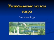 Презентация к программе элективного курса Уникальные музеи мира (9 класс)