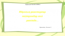 Физика пәніне арналған Ядролық реактор нейтрон көзі ретінде тақырыбындағы презентация