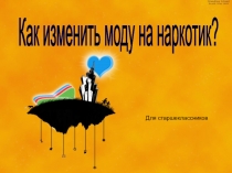 Презентация Как изменить моду на наркотик