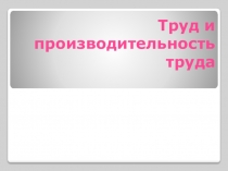 Презентация по обществознанию на тему Труд