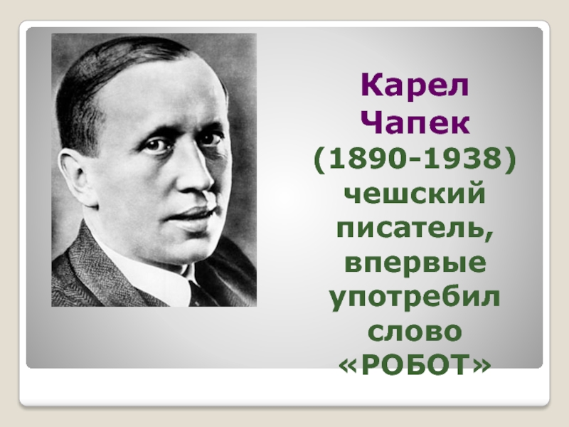 Карел Чапек (1890-1938) чешский писатель, впервые употребил слово «РОБОТ»