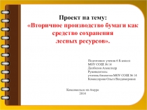 Проект на тему: Вторичное производство бумаги как средство сохранения лесных ресурсов.
