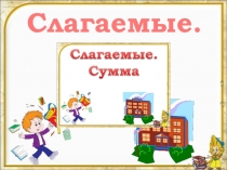 Презентация по математике на тему Слагаемое. Сумма (1 класс)