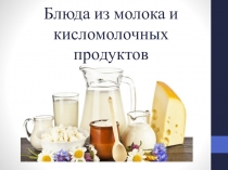Презентация по технологии на тему: Блюда из молока и кисломолочных продуктов