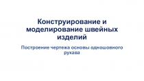 Презентация по технологии на тему Конструирование и моделирование швейных изделий. Построение чертежа основы одношовного рукава (8 класс)