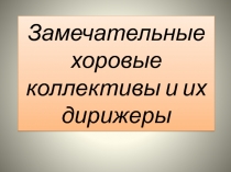 Замечательные хоровые коллективы и их руководители