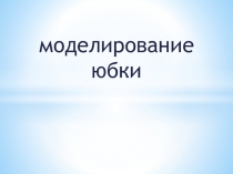 Презентация по технологии Моделировние юбки (6 класс)