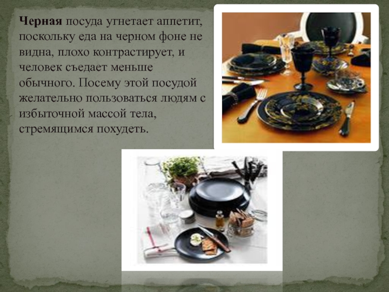 Черная посуда угнетает аппетит, поскольку еда на черном фоне не видна, плохо контрастирует, и человек съедает меньше обычного.