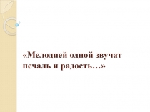 Презентация к уроку музыки Мелодией одной звучат печаль и радость