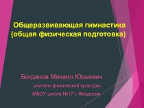 Презентация по физической культуре Общеразвивающая гимнастика. Общая физическая подготовка