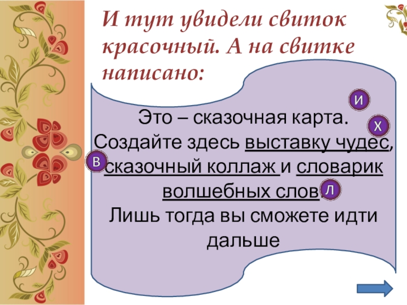 И тут увидели свиток красочный. А на свитке написано: Это – сказочная карта.Создайте здесь выставку чудес,