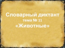 Словарный диктант тема № 11 Животные