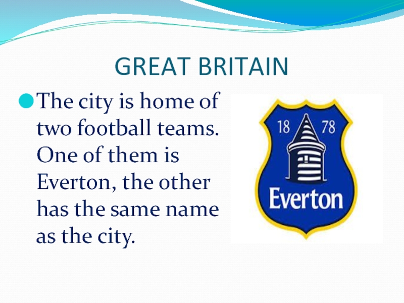 GREAT BRITAINThe city is home of two football teams. One of them is Everton, the other has