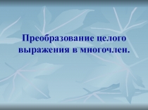 Презентация к уроку алгебры на тему  Преобразование целого выражения в многочлен