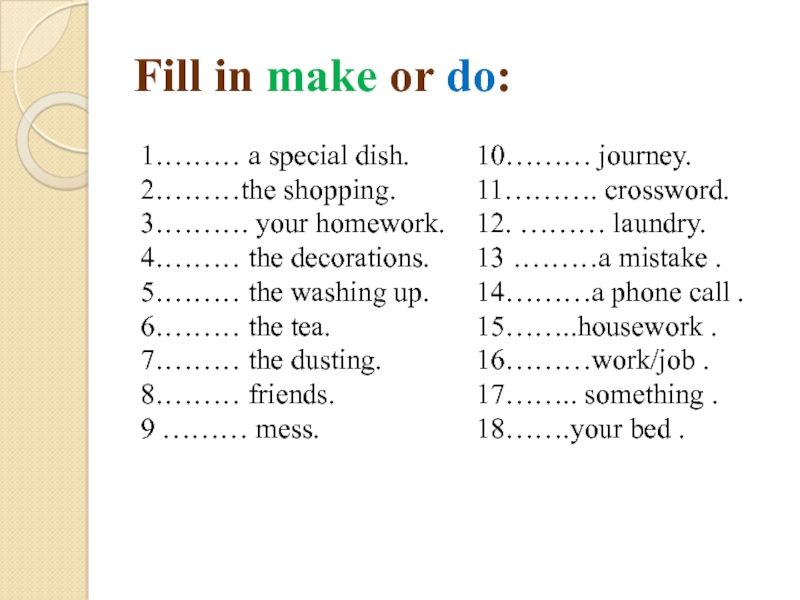 Fill in make or do: 1……… a special dish.  2………the shopping.  3………. your homework.  4……… the decorations.  5………