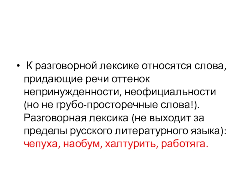 К разговорной лексике относятся слова, придающие речи оттенок непринужденности, неофициальности (но не грубо-просторечные слова!). Разговорная лексика