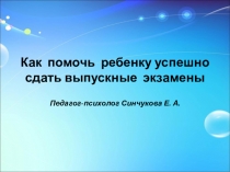 Презентация для родительского собрания Как помочь ребенку успешно сдать выпускные экзамены