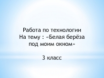 Презентация для урока технологии или изобразительного искусства в начальной школе Белая берёза под моим окном