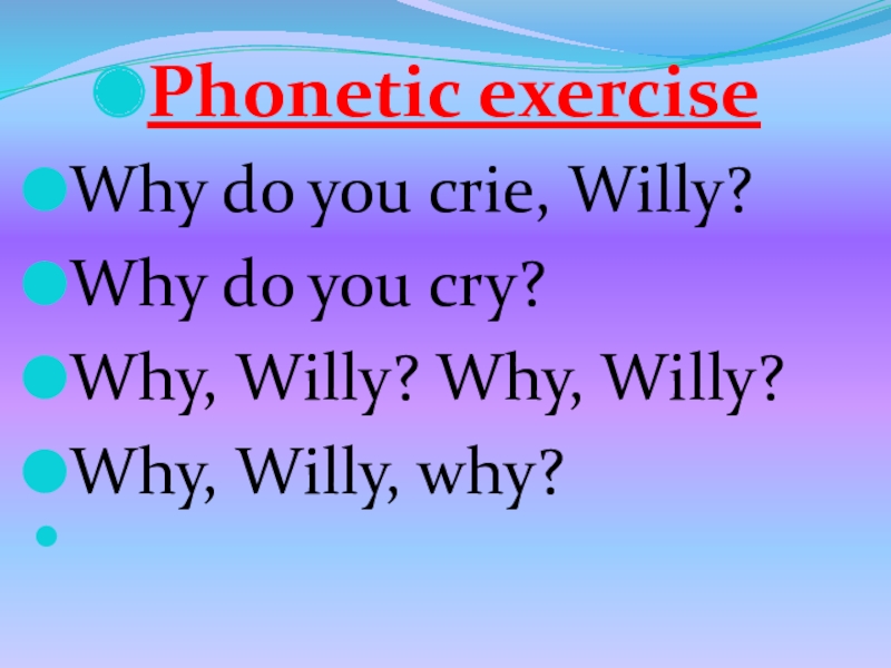 Phonetic exerciseWhy do you crie, Willy?Why do you cry?Why, Willy? Why, Willy?Why, Willy, why?