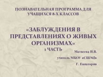 Презентация для учащихся 8-х классов Заблуждения в представлениях о живых организмах 1 часть