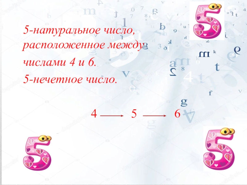 5-натуральное число, расположенное между числами 4 и 6.5-нечетное число.
