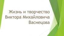 Исследовательский проект на тему: Жизнь и творчество Виктора Михайловича Васнецова