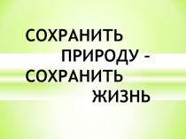 Сохранить природу-сохранить жизнь